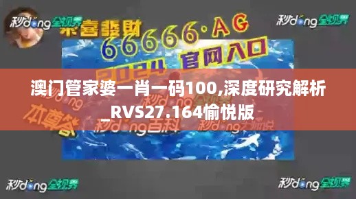 澳门管家婆一肖一码100,深度研究解析_RVS27.164愉悦版