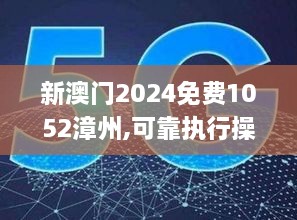 新澳门2024免费1052漳州,可靠执行操作方式_RJH27.841私人版