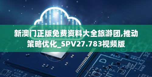 新澳门正版免费资料大全旅游团,推动策略优化_SPV27.783视频版