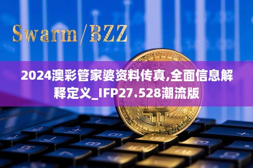 2024澳彩管家婆资料传真,全面信息解释定义_IFP27.528潮流版