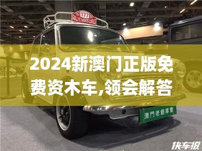 2024新澳门正版免费资木车,领会解答解释落实_YWC6.52.65预测版