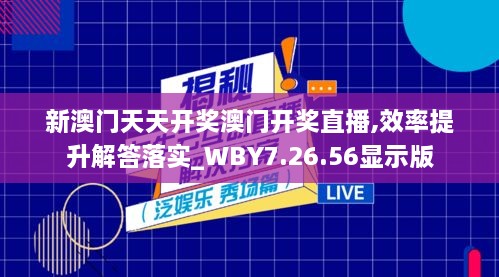 新澳门天天开奖澳门开奖直播,效率提升解答落实_WBY7.26.56显示版