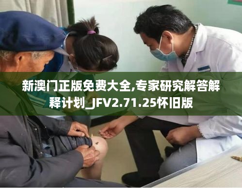 新澳门正版免费大全,专家研究解答解释计划_JFV2.71.25怀旧版