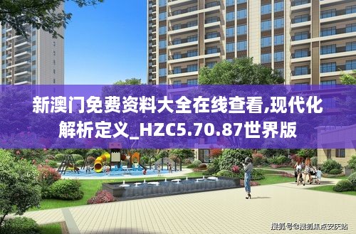 新澳门免费资料大全在线查看,现代化解析定义_HZC5.70.87世界版