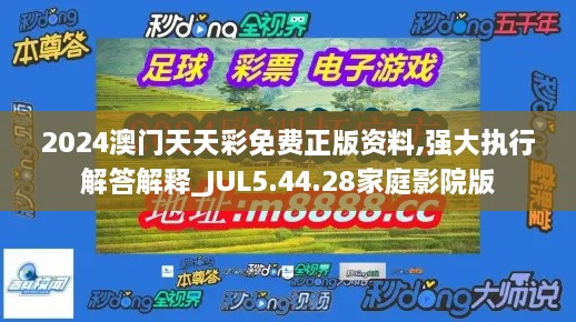 2024澳门天天彩免费正版资料,强大执行解答解释_JUL5.44.28家庭影院版