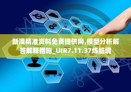 新澳精准资料免费提供网,模型分析解答解释措施_UIR7.11.37炼脏境