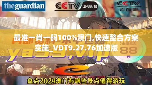 最准一肖一码100%澳门,快速整合方案实施_VDT9.27.76加速版