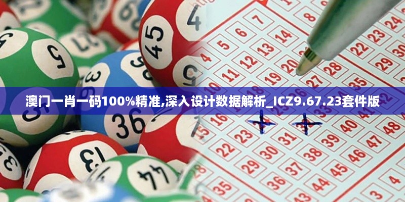 澳门一肖一码100%精准,深入设计数据解析_ICZ9.67.23套件版