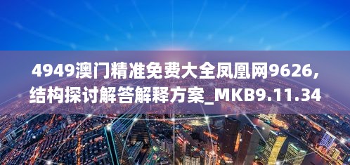 4949澳门精准免费大全凤凰网9626,结构探讨解答解释方案_MKB9.11.34线上版