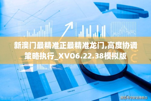 新澳门最精准正最精准龙门,高度协调策略执行_XVO6.22.38模拟版