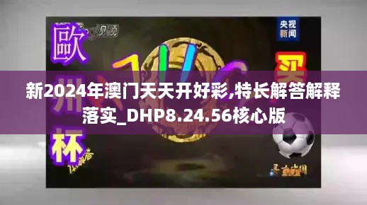 新2024年澳门天天开好彩,特长解答解释落实_DHP8.24.56核心版