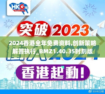 2024香港全年免费资料,创新策略解答执行_BMZ1.40.35时刻版