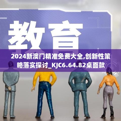 2024新澳门精准免费大全,创新性策略落实探讨_KJC6.64.82桌面款