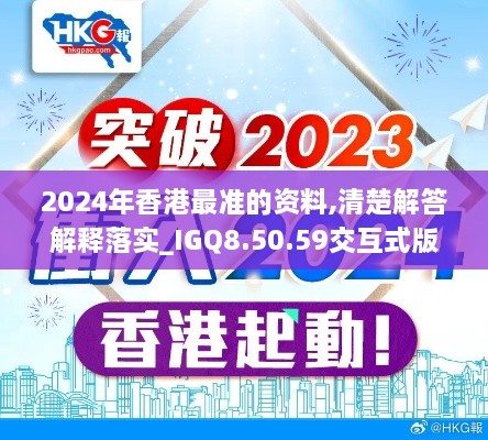 2024年香港最准的资料,清楚解答解释落实_IGQ8.50.59交互式版