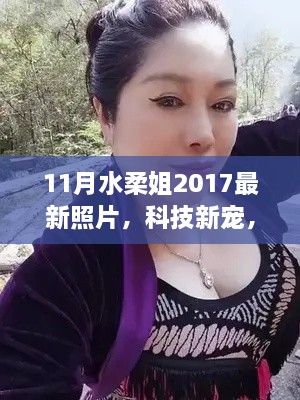 水柔姐2017最新智能拍照神器，科技重塑生活美学新篇章