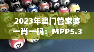 2023年澳门管家婆一肖一码：MPP5.37.84创造力版深度解析与数据验证