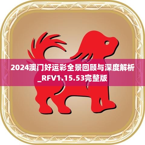 2024澳门好运彩全景回顾与深度解析_RFV1.15.53完整版