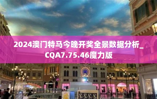 2024澳门特马今晚开奖全景数据分析_CQA7.75.46魔力版