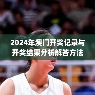 2024年澳门开奖记录与开奖结果分析解答方法_ECD2.10.55清晰版