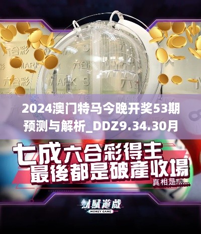 2024澳门特马今晚开奖53期预测与解析_DDZ9.34.30月光版