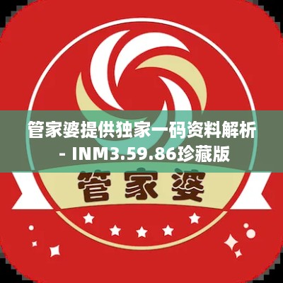 管家婆提供独家一码资料解析 - INM3.59.86珍藏版