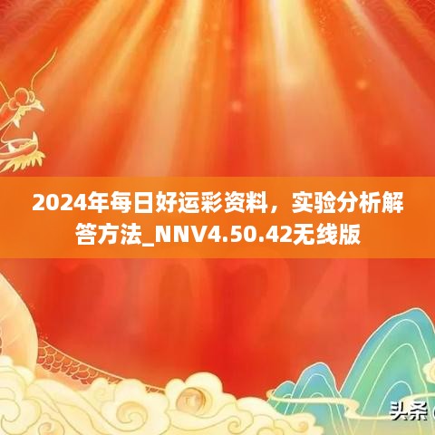 2024年每日好运彩资料，实验分析解答方法_NNV4.50.42无线版