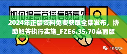 2024年正版资料免费获取全集发布，协助解答执行实施_FZE6.35.70桌面版