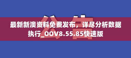 最新新澳资料免费发布，详尽分析数据执行_OOV8.55.85快速版