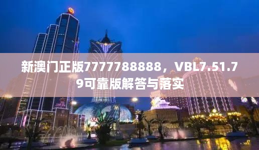 新澳门正版7777788888，VBL7.51.79可靠版解答与落实