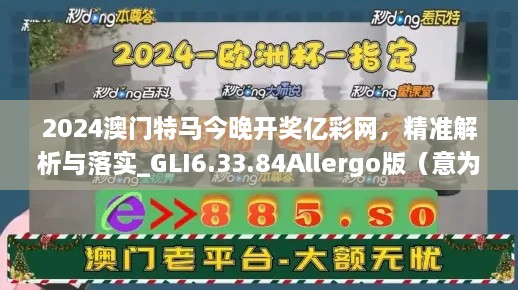 2024澳门特马今晚开奖亿彩网，精准解析与落实_GLI6.33.84Allergo版（意为轻松愉快）