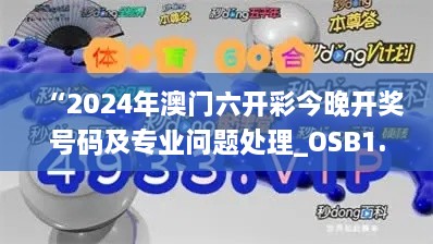 “2024年澳门六开彩今晚开奖号码及专业问题处理_OSB1.75.59酷炫版”