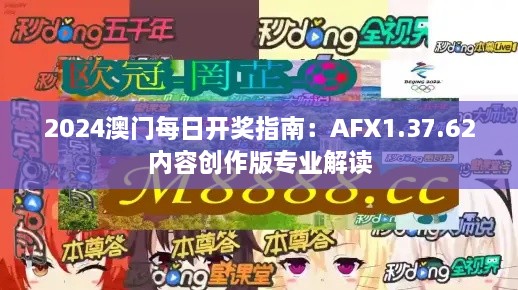 2024澳门每日开奖指南：AFX1.37.62内容创作版专业解读