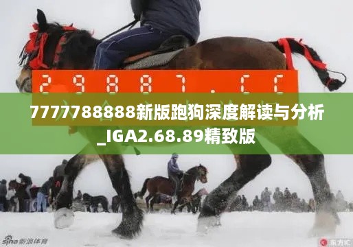 7777788888新版跑狗深度解读与分析_IGA2.68.89精致版