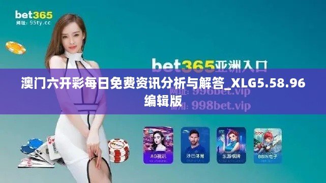 澳门六开彩每日免费资讯分析与解答_XLG5.58.96编辑版