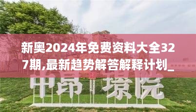 新奥2024年免费资料大全327期,最新趋势解答解释计划_VQK1.67.69特殊版