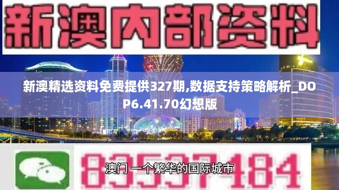 新澳精选资料免费提供327期,数据支持策略解析_DOP6.41.70幻想版