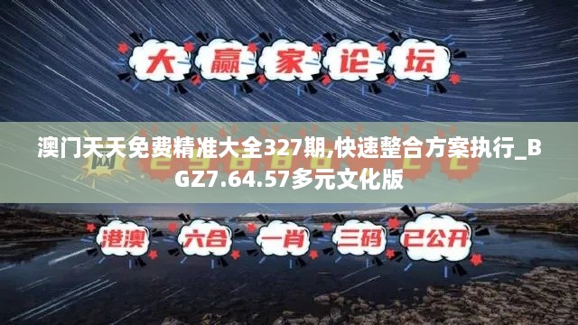 澳门天天免费精准大全327期,快速整合方案执行_BGZ7.64.57多元文化版