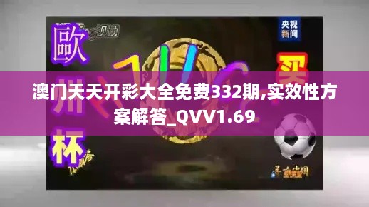 澳门天天开彩大全免费332期,实效性方案解答_QVV1.69