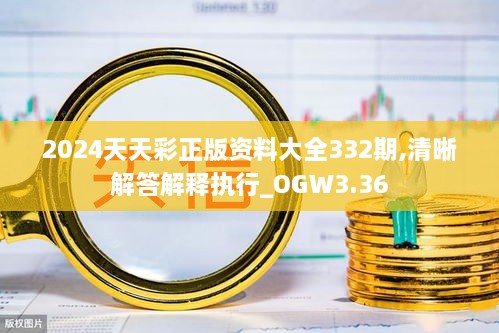 2024天天彩正版资料大全332期,清晰解答解释执行_OGW3.36