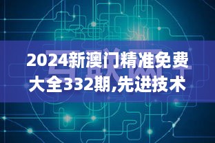 2024新澳门精准免费大全332期,先进技术落实探索_PGF3.32