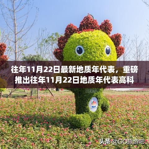 往年11月22日最新地质年代表，重磅推出往年11月22日地质年代表高科技新品——科技重塑时代，体验未来地质探索之旅