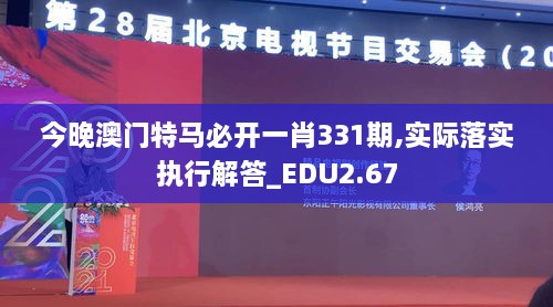 今晚澳门特马必开一肖331期,实际落实执行解答_EDU2.67