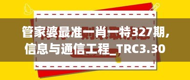 管家婆最准一肖一特327期,信息与通信工程_TRC3.30