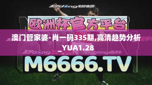 澳门管家婆-肖一码335期,高清趋势分析_YUA1.28