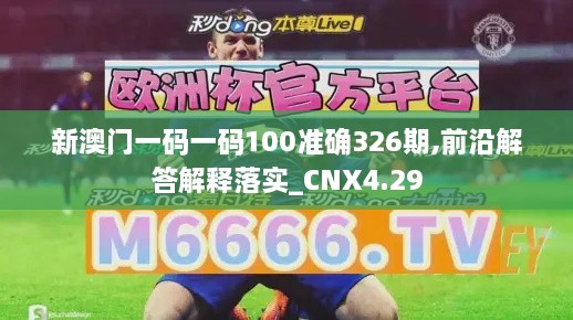 新澳门一码一码100准确326期,前沿解答解释落实_CNX4.29