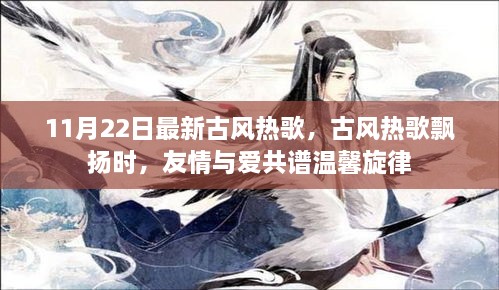 古风热歌舞动时光，友情与爱的温馨旋律（11月22日最新热门歌曲）