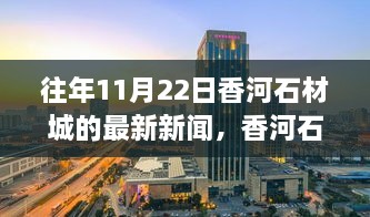 香河石材城最新动态，聚焦行业观点与洞察，深度解读11月22日最新新闻