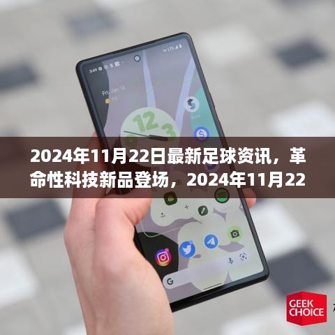 革命性科技新品亮相，足球迷的高科技盛宴——2024年11月22日足球资讯回顾