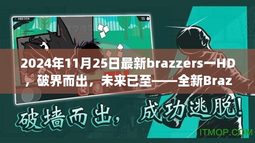 全新Brazzers HD 2024科技巨献，破界而出，未来视觉盛宴