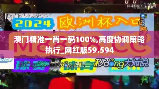 澳门精准一肖一码100%,高度协调策略执行_网红版59.594